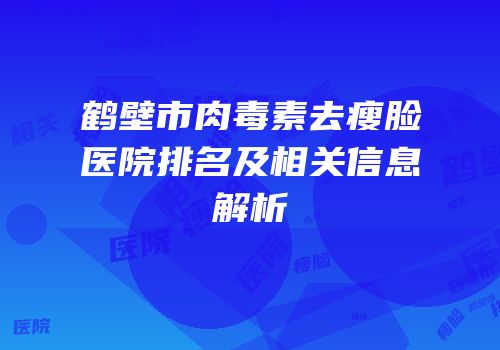 鹤壁市肉毒素去瘦脸医院排名及相关信息解析