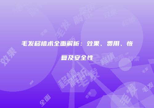 毛发移植术全面解析：效果、费用、恢复及安全性