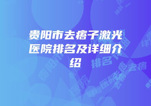 贵阳市去痦子激光医院排名及详细介绍