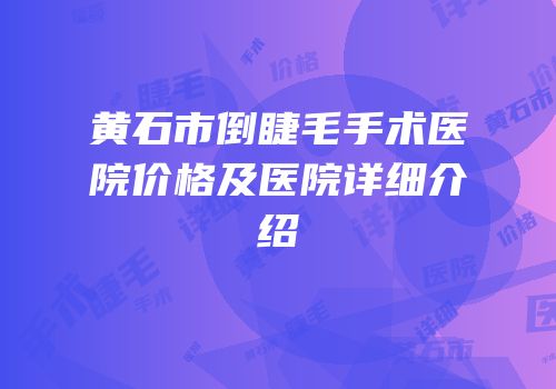 黄石市倒睫毛手术医院价格及医院详细介绍