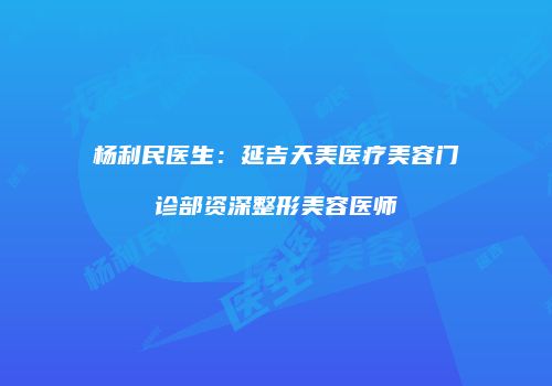 杨利民医生：延吉天美医疗美容门诊部资深整形美容医师