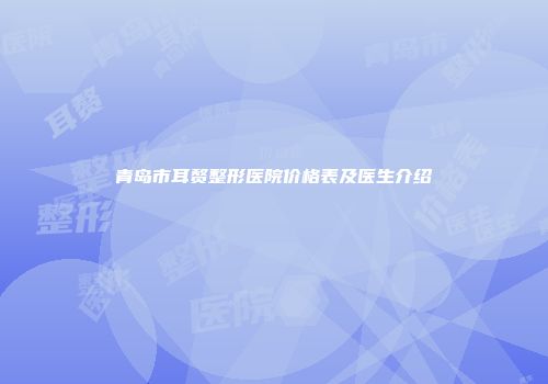 青岛市耳赘整形医院价格表及医生介绍