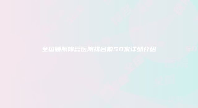 全国腰腹修复医院排名前50家详细介绍