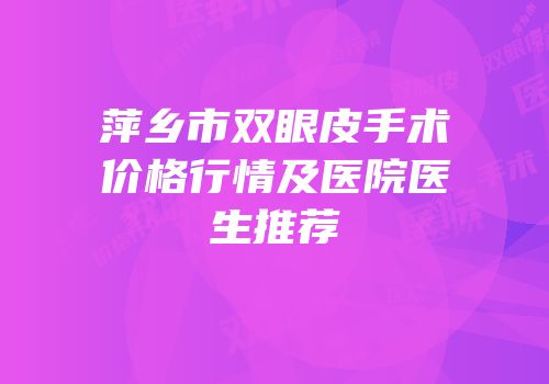 萍乡市双眼皮手术价格行情及医院医生推荐
