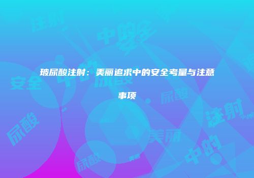 玻尿酸注射：美丽追求中的安全考量与注意事项