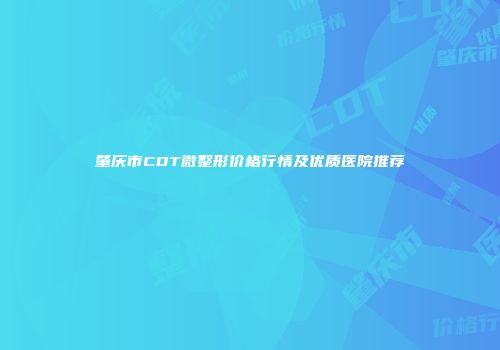 肇庆市CDT微整形价格行情及优质医院推荐