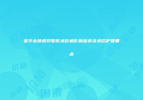 金华去除痘印整形术价格影响因素及术后护理要点