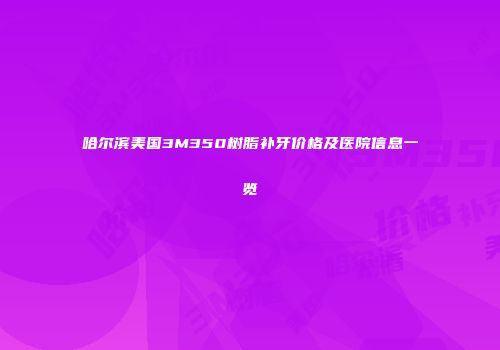 哈尔滨美国3M350树脂补牙价格及医院信息一览