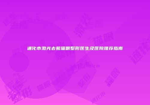 通化市激光去熊猫眼整形医生及医院推荐指南