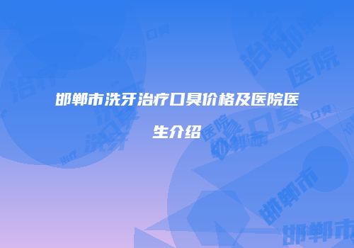 邯郸市洗牙治疗口臭价格及医院医生介绍