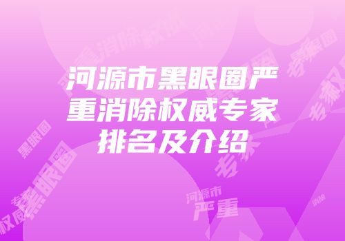 河源市黑眼圈严重消除权威专家排名及介绍