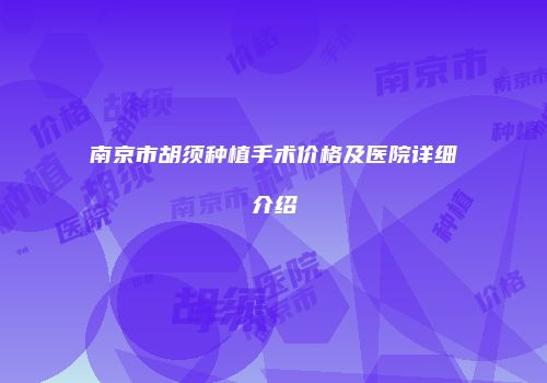南京市胡须种植手术价格及医院详细介绍
