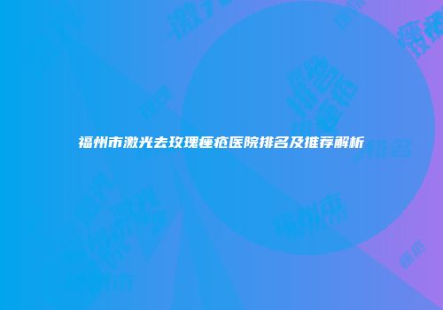 福州市激光去玫瑰痤疮医院排名及推荐解析