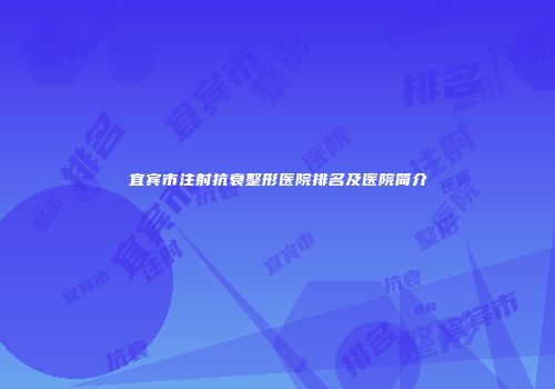 宜宾市注射抗衰整形医院排名及医院简介
