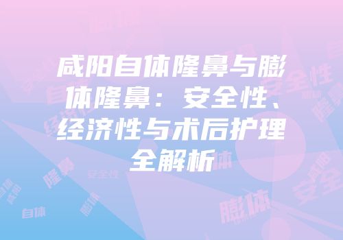 咸阳自体隆鼻与膨体隆鼻：安全性、经济性与术后护理全解析