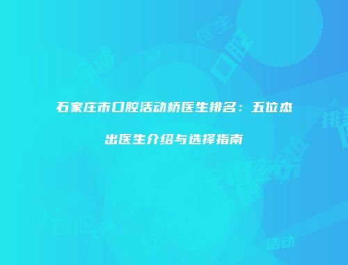 石家庄市口腔活动桥医生排名：五位杰出医生介绍与选择指南