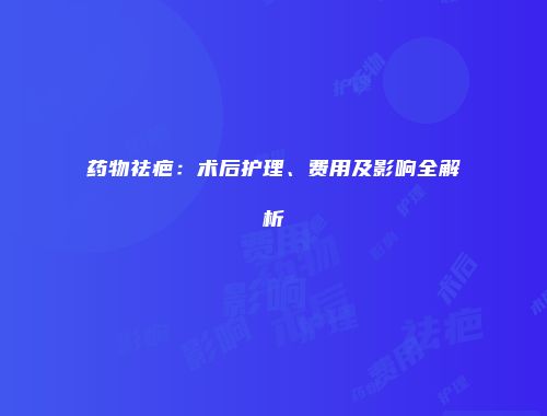 药物祛疤：术后护理、费用及影响全解析
