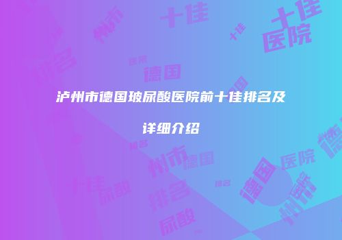 泸州市德国玻尿酸医院前十佳排名及详细介绍