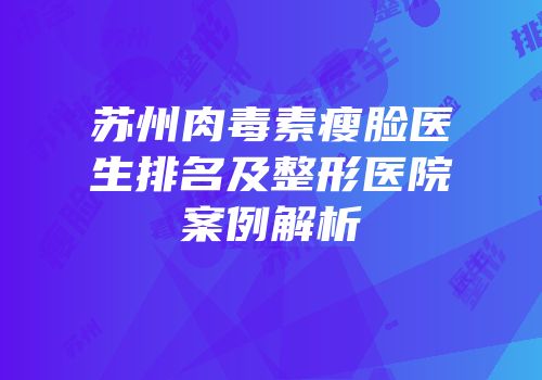 苏州肉毒素瘦脸医生排名及整形医院案例解析