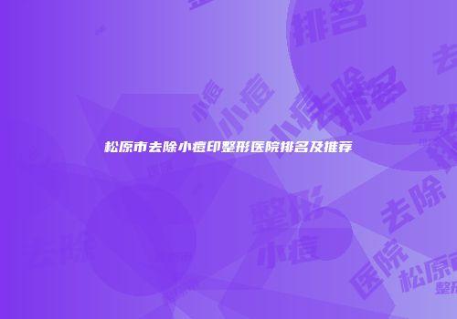松原市去除小痘印整形医院排名及推荐