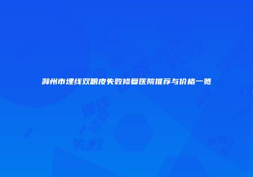 滁州市埋线双眼皮失败修复医院推荐与价格一览