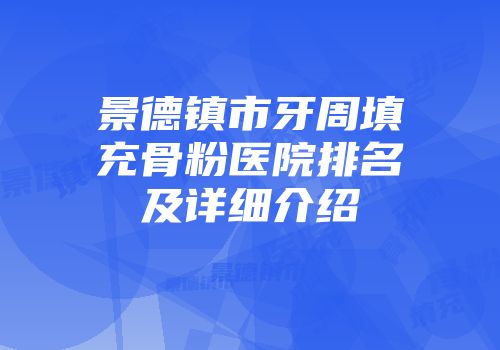 景德镇市牙周填充骨粉医院排名及详细介绍