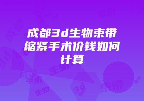 成都3d生物束带缩紧手术价钱如何计算