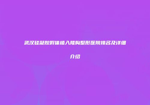 武汉硅凝胶假体植入隆胸整形医院排名及详细介绍