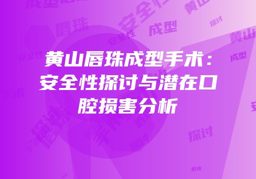 黄山唇珠成型手术：安全性探讨与潜在口腔损害分析