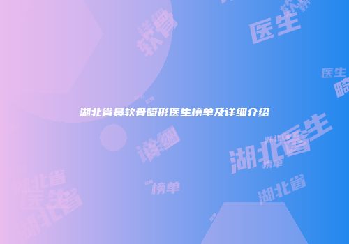 湖北省鼻软骨畸形医生榜单及详细介绍