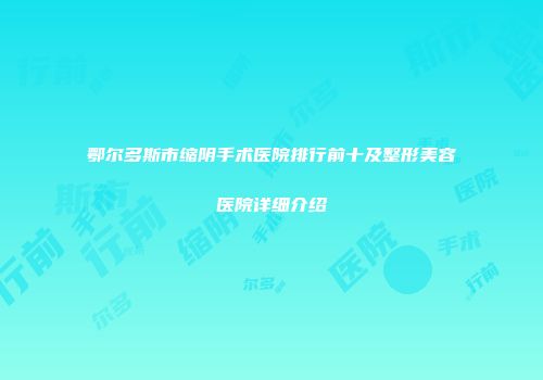 鄂尔多斯市缩阴手术医院排行前十及整形美容医院详细介绍