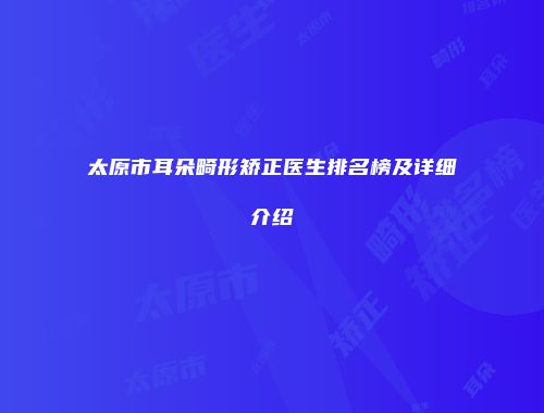 太原市耳朵畸形矫正医生排名榜及详细介绍