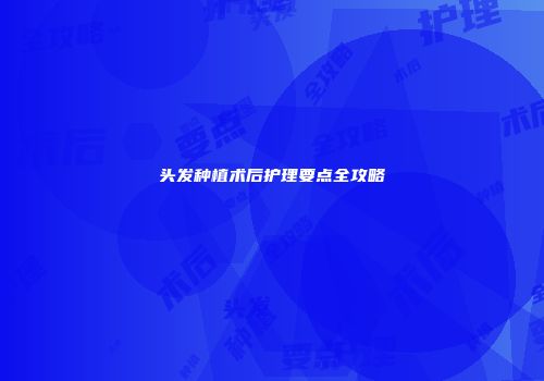 头发种植术后护理要点全攻略