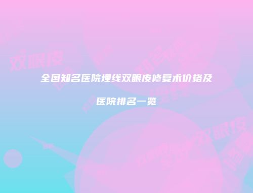 全国知名医院埋线双眼皮修复术价格及医院排名一览