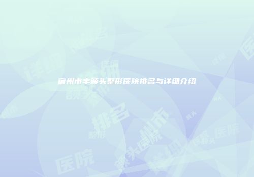 宿州市丰额头整形医院排名与详细介绍