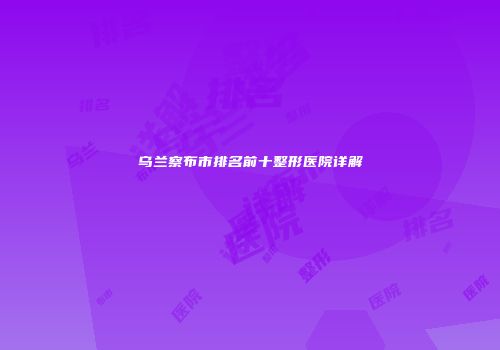 乌兰察布市排名前十整形医院详解