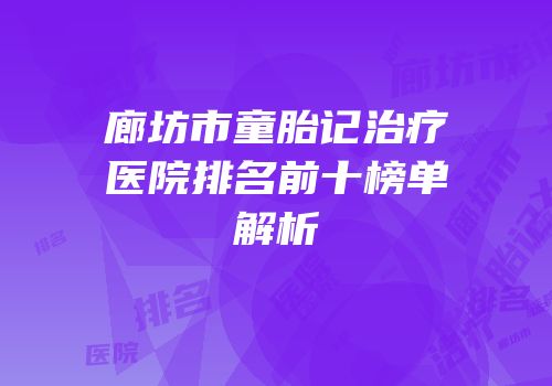 廊坊市童胎记治疗医院排名前十榜单解析