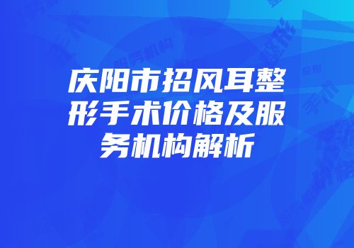 庆阳市招风耳整形手术价格及服务机构解析