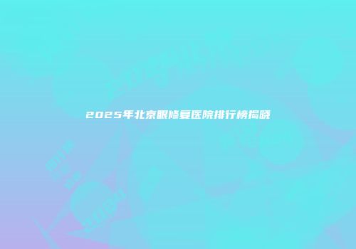 2025年北京眼修复医院排行榜揭晓