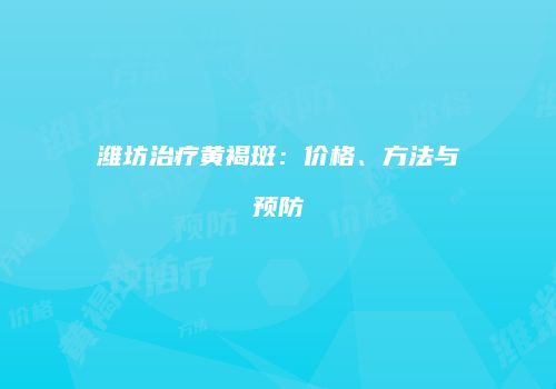 潍坊治疗黄褐斑：价格、方法与预防