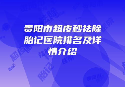 贵阳市超皮秒祛除胎记医院排名及详情介绍