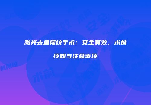 激光去鱼尾纹手术：安全有效，术前须知与注意事项