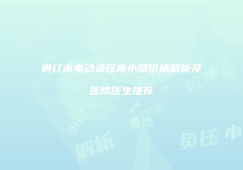 通辽市电动负压瘦小腿价格解析及医院医生推荐