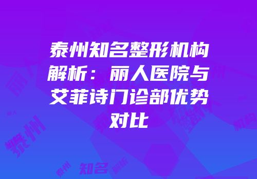 泰州知名整形机构解析：丽人医院与艾菲诗门诊部优势对比