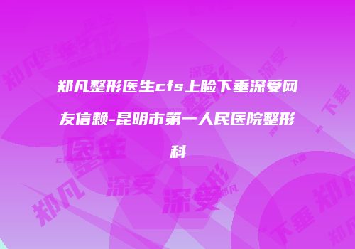郑凡整形医生cfs上睑下垂深受网友信赖-昆明市第一人民医院整形科