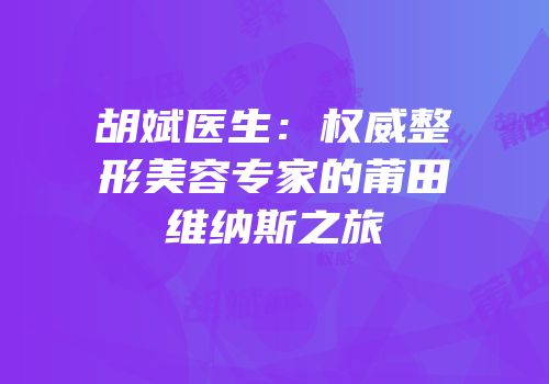 胡斌医生：权威整形美容专家的莆田维纳斯之旅
