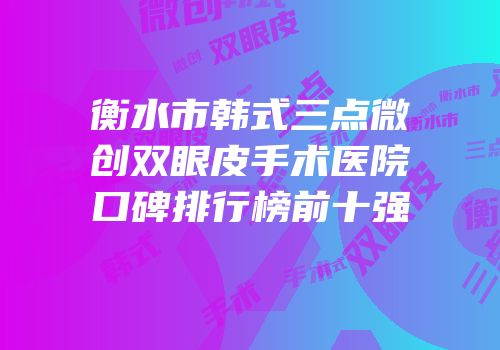 衡水市韩式三点微创双眼皮手术医院口碑排行榜前十强