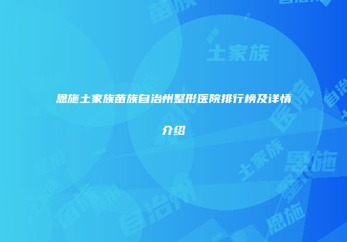 恩施土家族苗族自治州整形医院排行榜及详情介绍