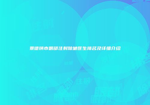 景德镇市眼部注射除皱医生排名及详细介绍