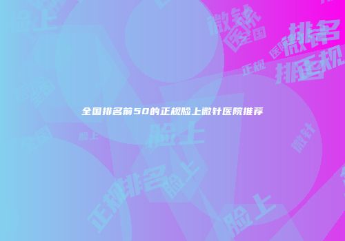全国排名前50的正规脸上微针医院推荐